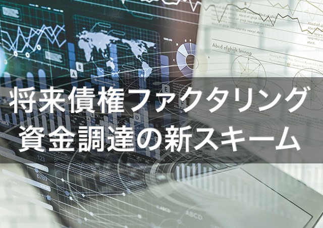 将来債権ファクタリングとは?売掛金の支払い負担を軽減する新たな資金調達のスキーム